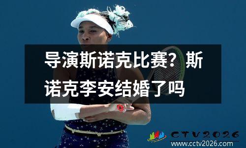 导演斯诺克比赛？斯诺克李安结婚了吗