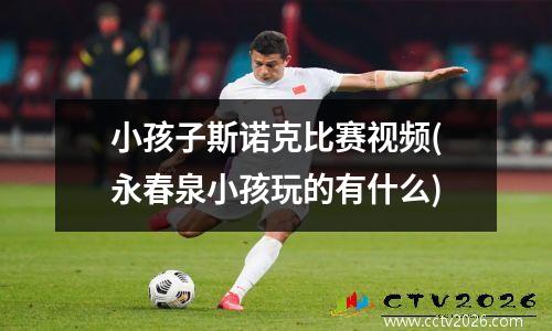 小孩子斯诺克比赛视频(永春泉小孩玩的有什么)