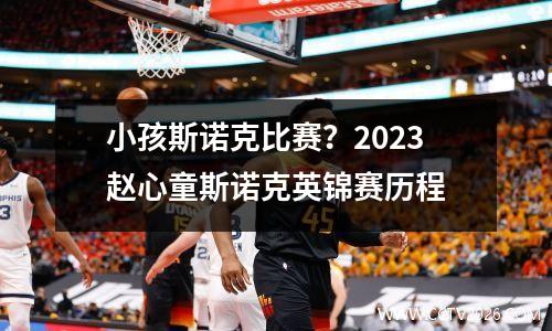 小孩斯诺克比赛？2023赵心童斯诺克英锦赛历程