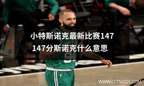 小特斯诺克最新比赛147 147分斯诺克什么意思