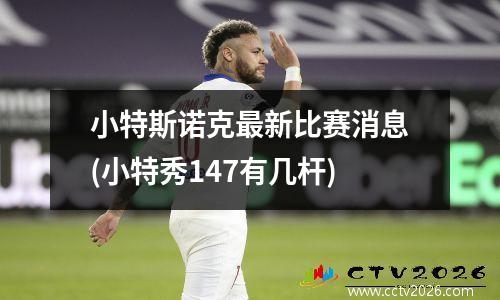小特斯诺克最新比赛消息(小特秀147有几杆)