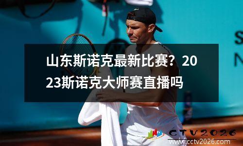 山东斯诺克最新比赛？2023斯诺克大师赛直播吗