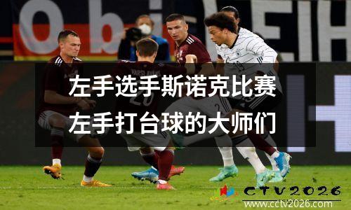左手选手斯诺克比赛 左手打台球的大师们