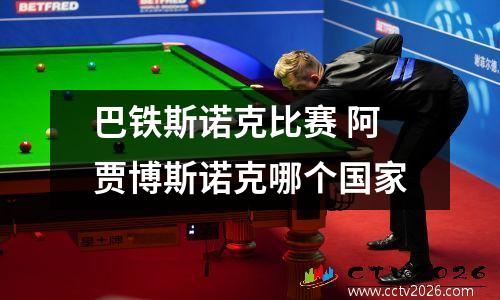 巴铁斯诺克比赛 阿贾博斯诺克哪个国家