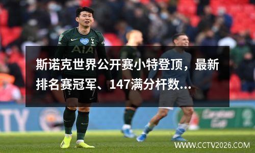 斯诺克世界公开赛小特登顶，最新排名赛冠军、147满分杆数排行榜