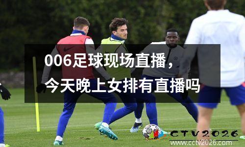 006足球现场直播，今天晚上女排有直播吗