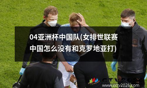04亚洲杯中国队(女排世联赛中国怎么没有和克罗地亚打)