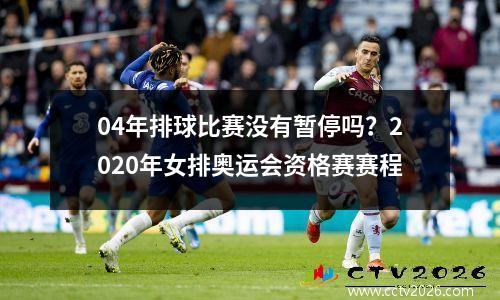 04年排球比赛没有暂停吗？2020年女排奥运会资格赛赛程