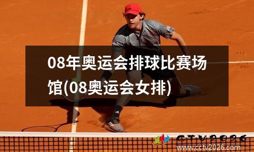 08年奥运会排球比赛场馆(08奥运会女排)