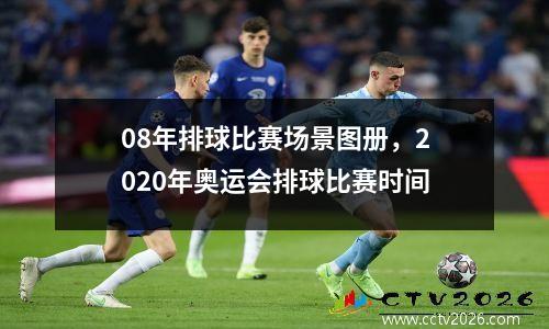 08年排球比赛场景图册，2020年奥运会排球比赛时间