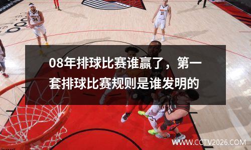 08年排球比赛谁赢了，第一套排球比赛规则是谁发明的