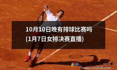 10月10日晚有排球比赛吗(1月7日女排决赛直播)