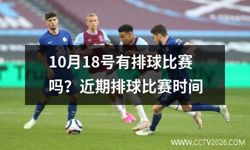 10月18号有排球比赛吗？近期排球比赛时间