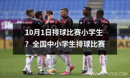 10月1日排球比赛小学生？全国中小学生排球比赛