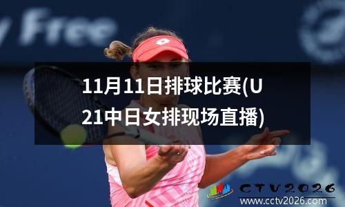 11月11日排球比赛(U21中日女排现场直播)