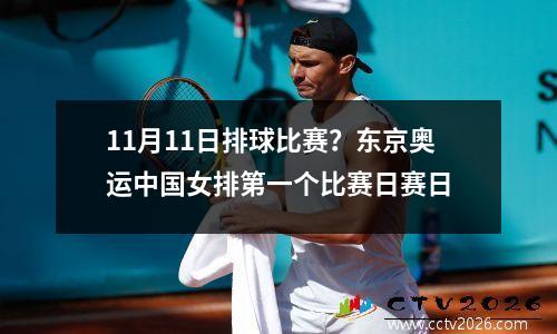 11月11日排球比赛？东京奥运中国女排第一个比赛日赛日