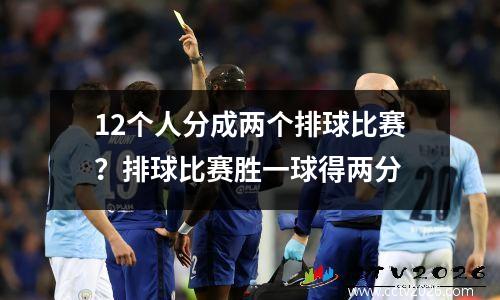12个人分成两个排球比赛？排球比赛胜一球得两分