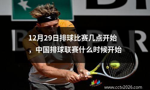 12月29日排球比赛几点开始，中国排球联赛什么时候开始