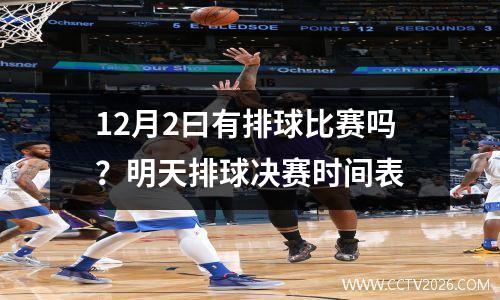 12月2曰有排球比赛吗？明天排球决赛时间表