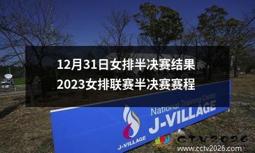 12月31日女排半决赛结果 2023女排联赛半决赛赛程