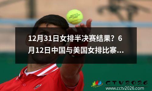 12月31日女排半决赛结果？6月12日中国与美国女排比寨回放