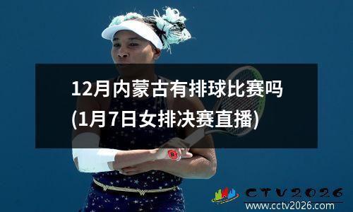 12月内蒙古有排球比赛吗(1月7日女排决赛直播)