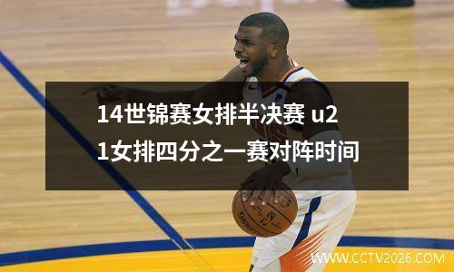 14世锦赛女排半决赛 u21女排四分之一赛对阵时间