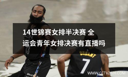 14世锦赛女排半决赛 全运会青年女排决赛有直播吗