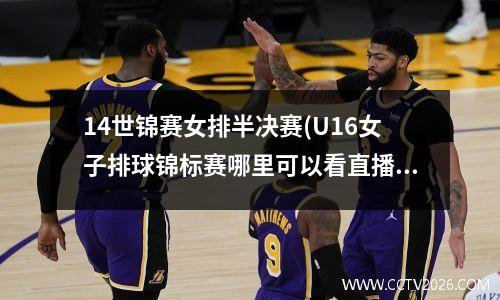 14世锦赛女排半决赛(U16女子排球锦标赛哪里可以看直播)