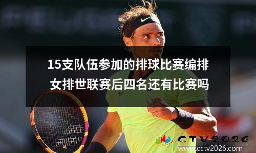 15支队伍参加的排球比赛编排 女排世联赛后四名还有比赛吗