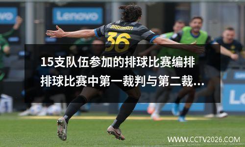 15支队伍参加的排球比赛编排 排球比赛中第一裁判与第二裁判的分工