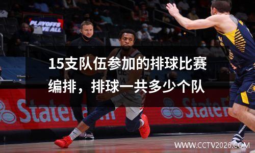 15支队伍参加的排球比赛编排，排球一共多少个队