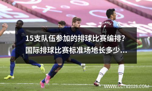 15支队伍参加的排球比赛编排？国际排球比赛标准场地长多少米