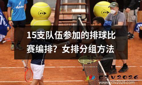 15支队伍参加的排球比赛编排？女排分组方法