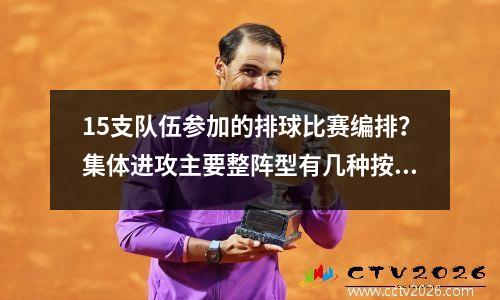 15支队伍参加的排球比赛编排？集体进攻主要整阵型有几种按参与战术的人数划分