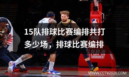 15队排球比赛编排共打多少场，排球比赛编排