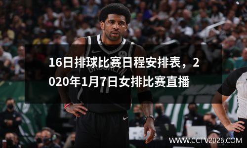 16日排球比赛日程安排表，2020年1月7日女排比赛直播