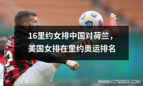 16里约女排中国对荷兰，美国女排在里约奥运排名