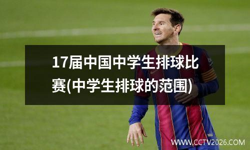 17届中国中学生排球比赛(中学生排球的范围)