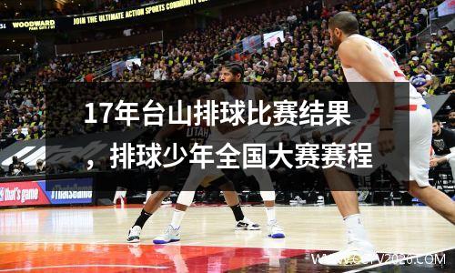 17年台山排球比赛结果，排球少年全国大赛赛程
