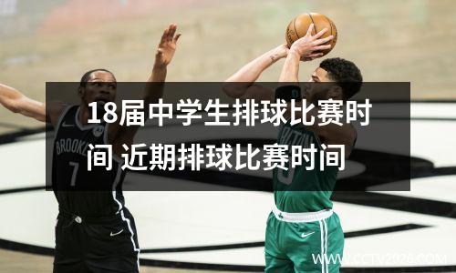 18届中学生排球比赛时间 近期排球比赛时间