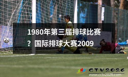 1980年第三届排球比赛？国际排球大赛2009