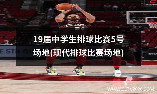 19届中学生排球比赛5号场地(现代排球比赛场地)