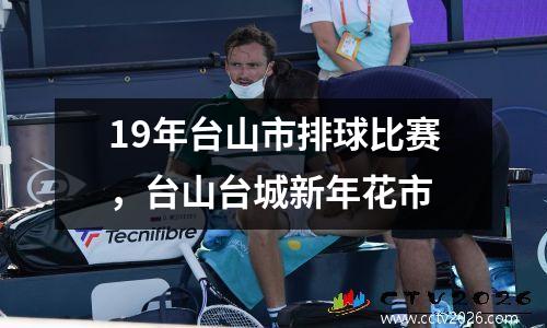 19年台山市排球比赛，台山台城新年花市