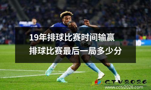 19年排球比赛时间输赢 排球比赛最后一局多少分