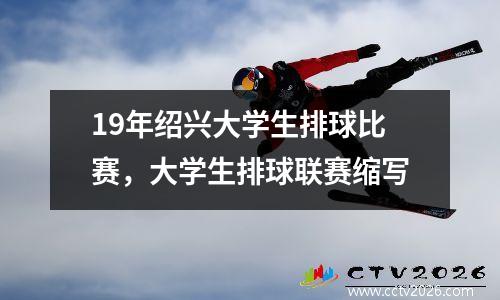 19年绍兴大学生排球比赛，大学生排球联赛缩写