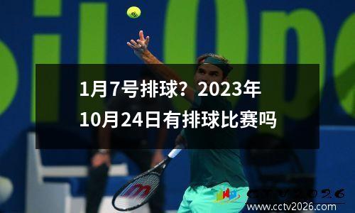1月7号排球？2023年10月24日有排球比赛吗