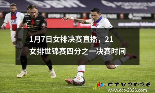 1月7日女排决赛直播，21女排世锦赛四分之一决赛时间