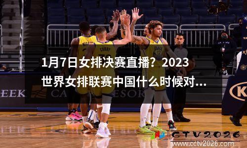 1月7日女排决赛直播？2023世界女排联赛中国什么时候对泰国