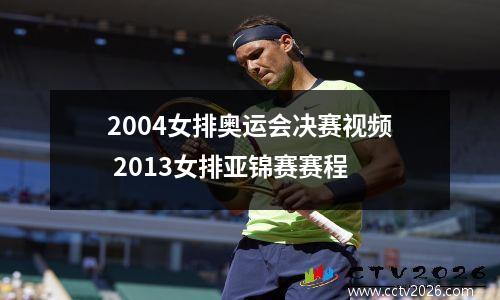 2004女排奥运会决赛视频 2013女排亚锦赛赛程